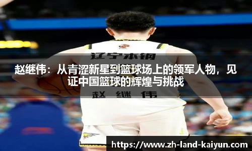 赵继伟：从青涩新星到篮球场上的领军人物，见证中国篮球的辉煌与挑战